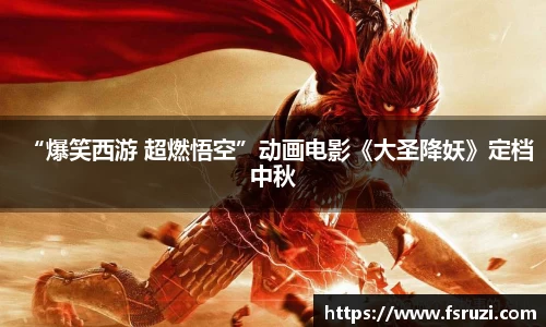 yh533388银河官网娱乐：“爆笑西游 超燃悟空”动画电影《大圣降妖》定档中秋