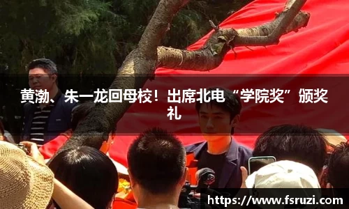 yh533388银河官网娱乐：黄渤、朱一龙回母校！出席北电“学院奖”颁奖礼