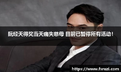 yh533388银河官网娱乐：阮经天得奖当天痛失慈母 目前已暂停所有活动！
